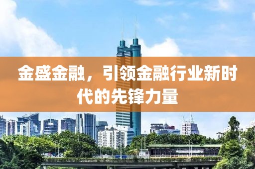 金盛金融，引領(lǐng)金融行業(yè)新時(shí)代的先鋒力量