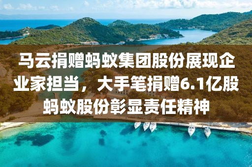 馬云捐贈螞蟻集團股份展現企業(yè)家擔當，大手筆捐贈6.1億股螞蟻股份彰顯責任精神