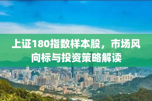 上證180指數樣本股，市場風向標與投資策略解讀