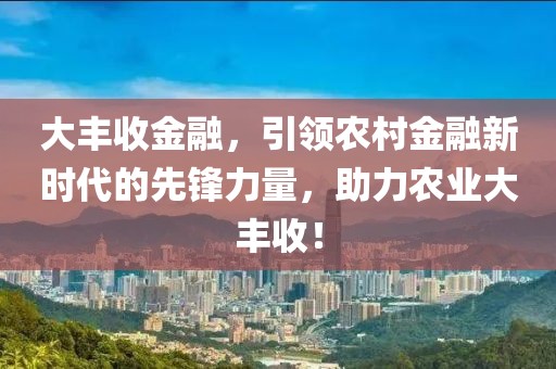 大豐收金融，引領(lǐng)農(nóng)村金融新時(shí)代的先鋒力量，助力農(nóng)業(yè)大豐收！