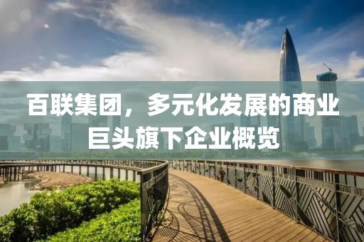 百聯集團，多元化發展的商業巨頭旗下企業概覽