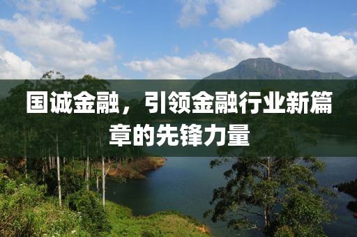 國誠金融，引領金融行業(yè)新篇章的先鋒力量