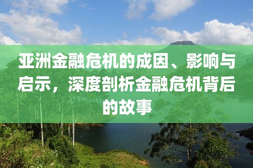 亞洲金融危機(jī)的成因、影響與啟示，深度剖析金融危機(jī)背后的故事