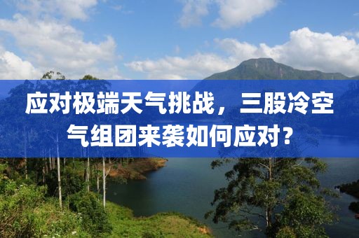 應對極端天氣挑戰(zhàn)，三股冷空氣組團來襲如何應對？