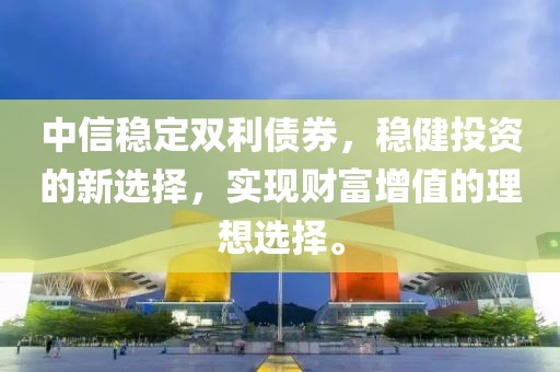 中信穩定雙利債券，穩健投資的新選擇，實現財富增值的理想選擇。