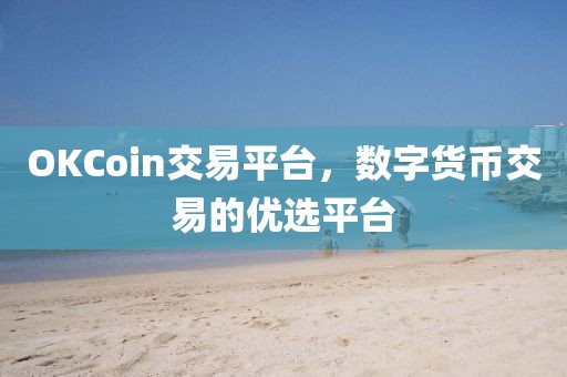 OKCoin交易平臺，數(shù)字貨幣交易的優(yōu)選平臺