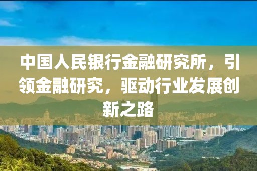 中國人民銀行金融研究所，引領(lǐng)金融研究，驅(qū)動行業(yè)發(fā)展創(chuàng)新之路