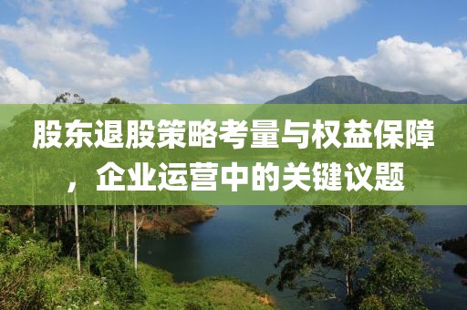 股東退股策略考量與權(quán)益保障，企業(yè)運(yùn)營中的關(guān)鍵議題