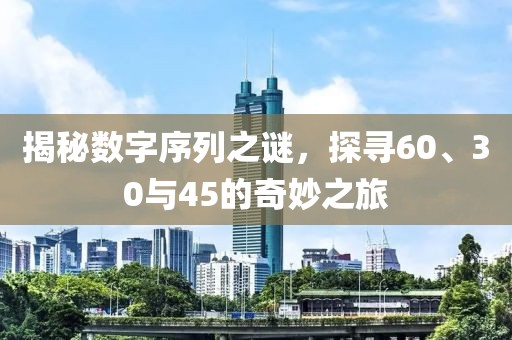 揭秘數(shù)字序列之謎，探尋60、30與45的奇妙之旅