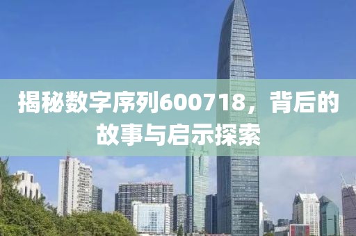 揭秘數(shù)字序列600718，背后的故事與啟示探索