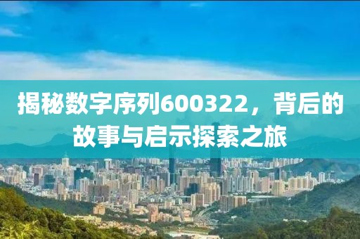 揭秘?cái)?shù)字序列600322，背后的故事與啟示探索之旅