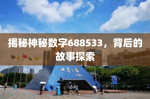 揭秘神秘數(shù)字688533，背后的故事探索