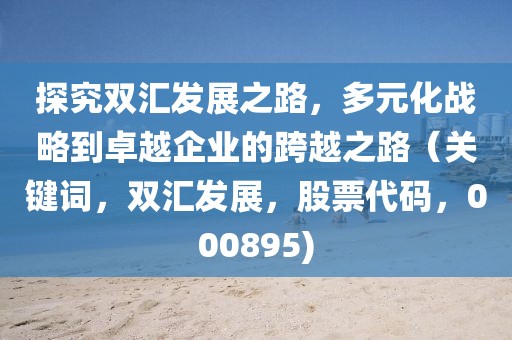 探究雙匯發展之路，多元化戰略到卓越企業的跨越之路（關鍵詞，雙匯發展，股票代碼，000895)