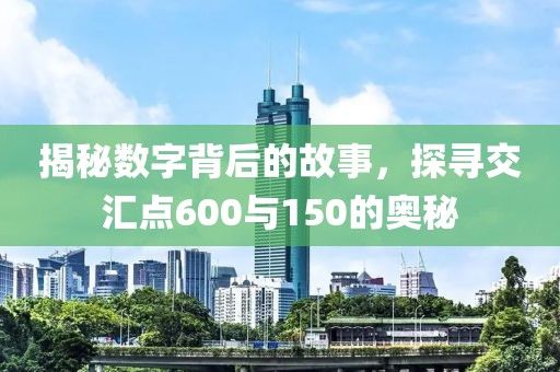 揭秘?cái)?shù)字背后的故事，探尋交匯點(diǎn)600與150的奧秘