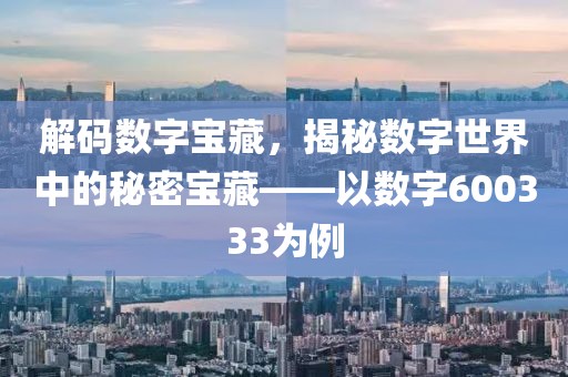 解码数字宝藏，揭秘数字世界中的秘密宝藏——以数字600333为例