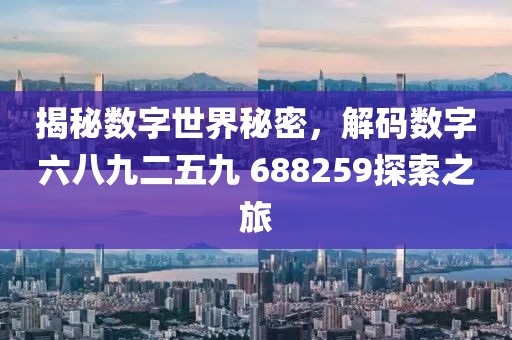 揭秘数字世界秘密，解码数字六八九二五九 688259探索之旅