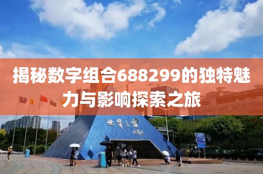 揭秘数字组合688299的独特魅力与影响探索之旅