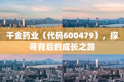 千金藥業（代碼600479），探尋背后的成長之路