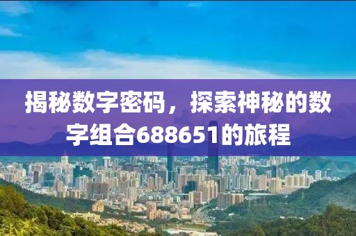 揭秘數(shù)字密碼，探索神秘的數(shù)字組合688651的旅程