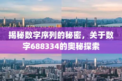 揭秘數(shù)字序列的秘密，關于數(shù)字688334的奧秘探索