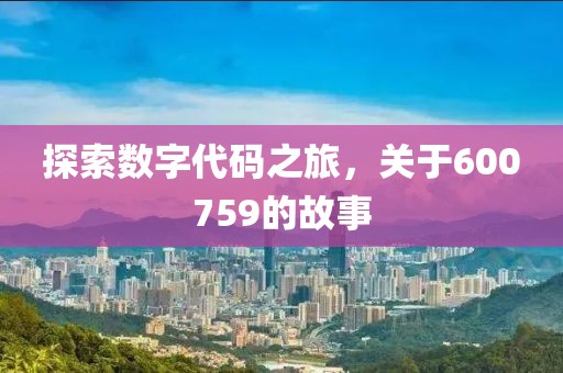 探索數字代碼之旅，關于600759的故事