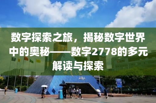 数字探索之旅，揭秘数字世界中的奥秘——数字2778的多元解读与探索