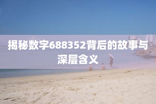 揭秘数字688352背后的故事与深层含义