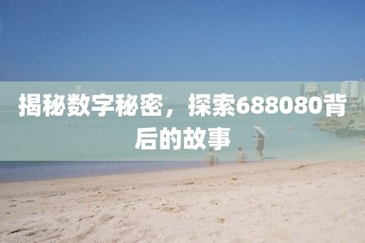 揭秘數字秘密，探索688080背后的故事