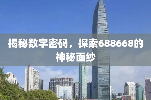 揭秘數字密碼，探索688668的神秘面紗