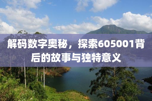 解碼數(shù)字奧秘，探索605001背后的故事與獨(dú)特意義