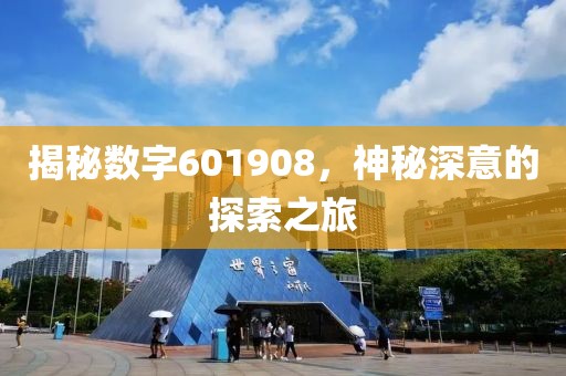 揭秘?cái)?shù)字601908，神秘深意的探索之旅