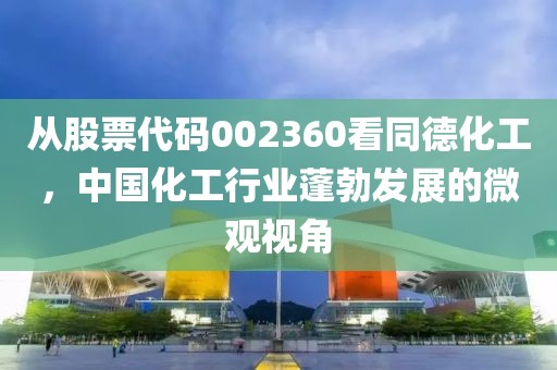 從股票代碼002360看同德化工，中國(guó)化工行業(yè)蓬勃發(fā)展的微觀視角