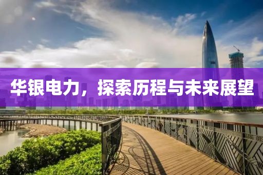 華銀電力，探索歷程與未來展望