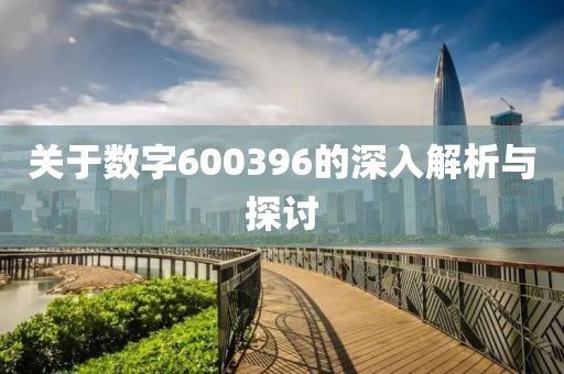 關于數字600396的深入解析與探討