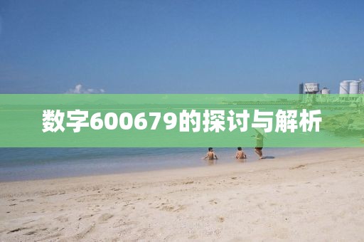 數字600679的探討與解析