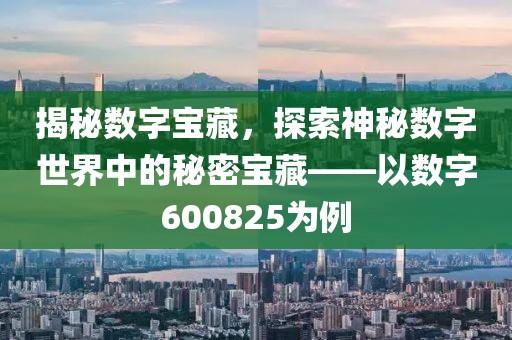 揭秘?cái)?shù)字寶藏，探索神秘?cái)?shù)字世界中的秘密寶藏——以數(shù)字600825為例