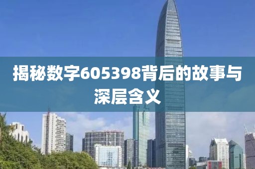 揭秘數字605398背后的故事與深層含義