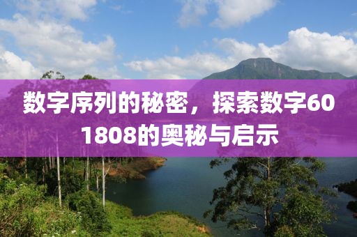 數字序列的秘密，探索數字601808的奧秘與啟示