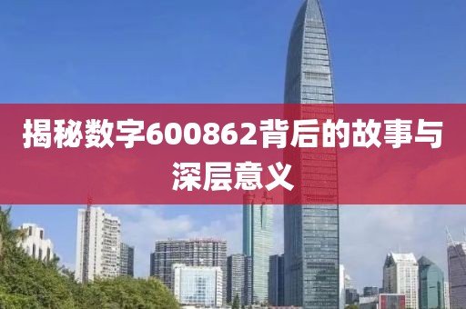 揭秘數字600862背后的故事與深層意義