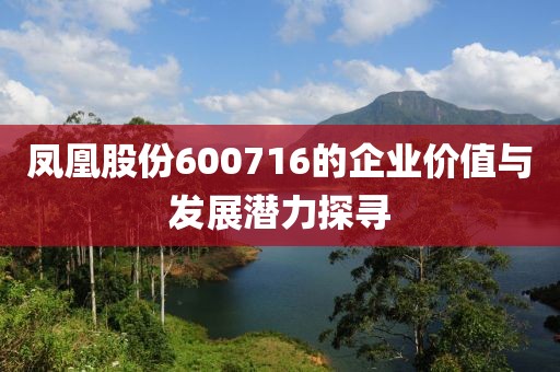 鳳凰股份600716的企業價值與發展潛力探尋