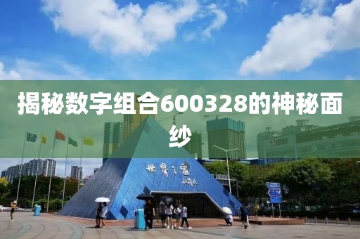 揭秘數字組合600328的神秘面紗