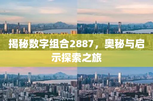 揭秘數字組合2887，奧秘與啟示探索之旅