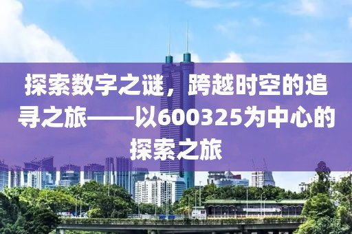 探索數(shù)字之謎，跨越時(shí)空的追尋之旅——以600325為中心的探索之旅