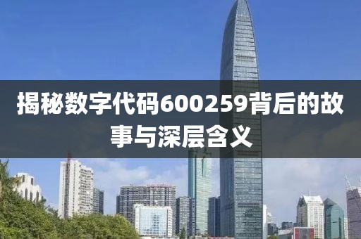 揭秘數字代碼600259背后的故事與深層含義