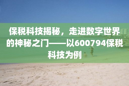 保稅科技揭秘，走進數字世界的神秘之門——以600794保稅科技為例