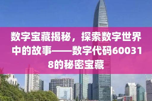 數字寶藏揭秘，探索數字世界中的故事——數字代碼600318的秘密寶藏