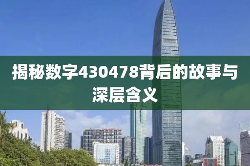 揭秘數(shù)字430478背后的故事與深層含義