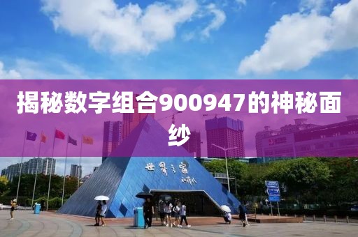 揭秘數字組合900947的神秘面紗