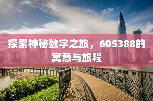 探索神秘?cái)?shù)字之旅，605388的寓意與旅程