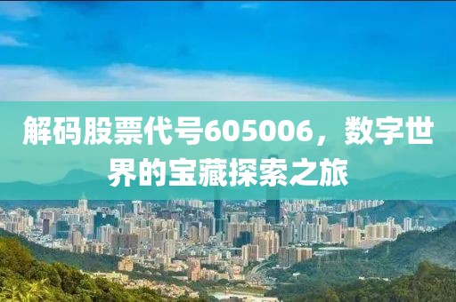 解码股票代号605006，数字世界的宝藏探索之旅